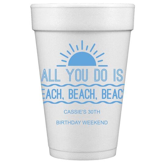 All You Do Is Beach, Beach, Beach Styrofoam Cups